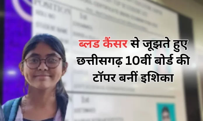 छत्तीसगढ़ : कैंसर को मात देकर 10वीं बोर्ड में टॉपर बनी इशिका बाला, कहा 